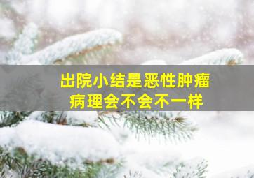 出院小结是恶性肿瘤 病理会不会不一样